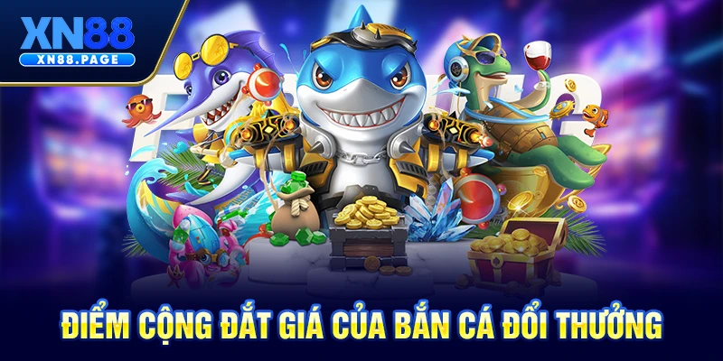 Điểm cộng đắt giá của bắn cá đổi thưởng